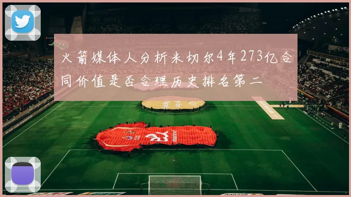 火箭媒体人分析米切尔4年273亿合同价值是否合理历史排名第二