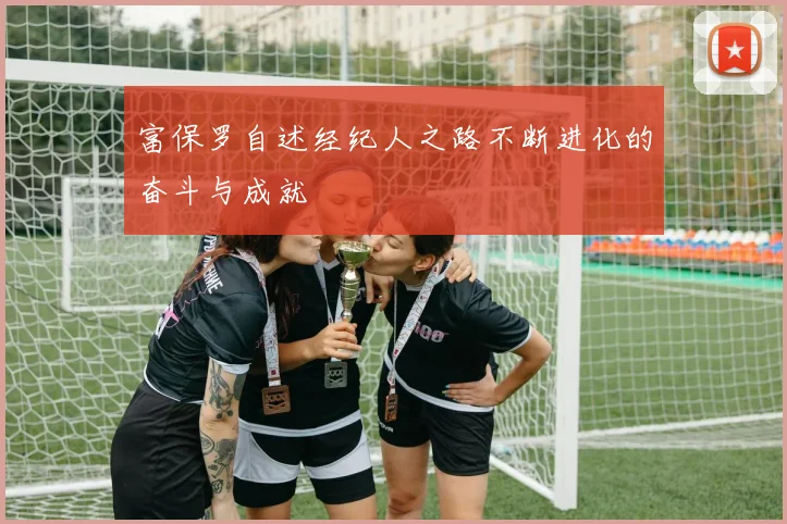 富保罗自述经纪人之路不断进化的奋斗与成就