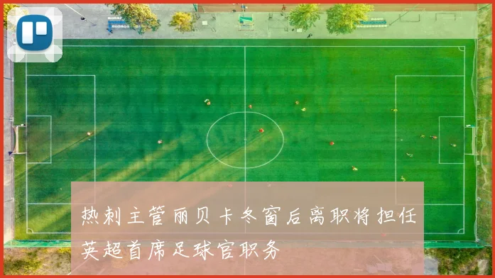 热刺主管丽贝卡冬窗后离职将担任英超首席足球官职务