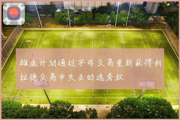 雄鹿计划通过字母交易重新获得利拉德交易中失去的选秀权