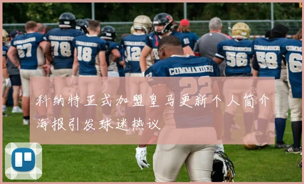 科纳特正式加盟皇马更新个人简介海报引发球迷热议