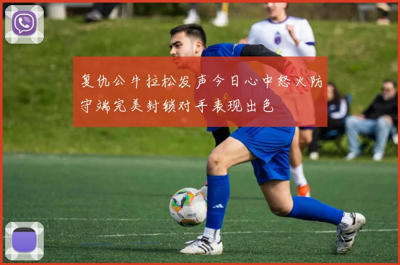 复仇公牛拉松发声今日心中怒火防守端完美封锁对手表现出色