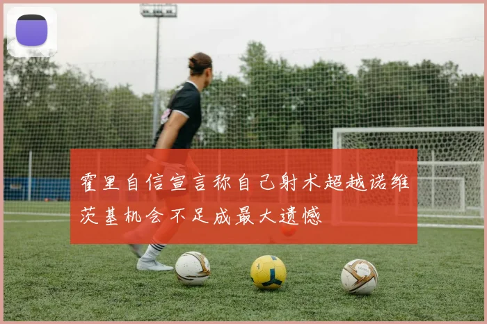 霍里自信宣言称自己射术超越诺维茨基机会不足成最大遗憾