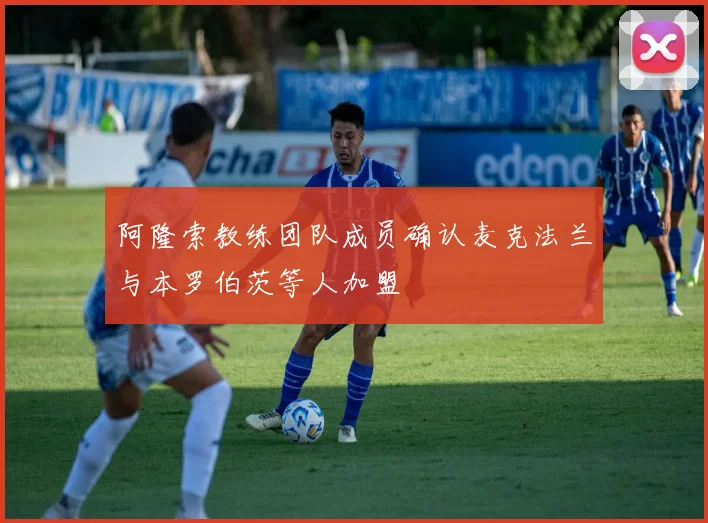 阿隆索教练团队成员确认麦克法兰与本罗伯茨等人加盟