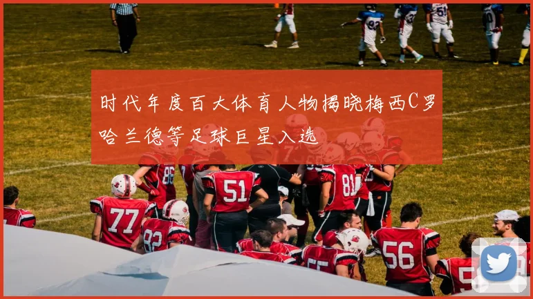 时代年度百大体育人物揭晓梅西C罗哈兰德等足球巨星入选