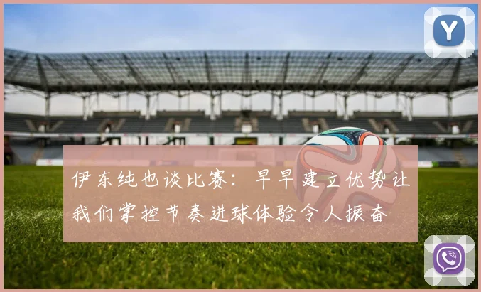 伊东纯也谈比赛：早早建立优势让我们掌控节奏进球体验令人振奋